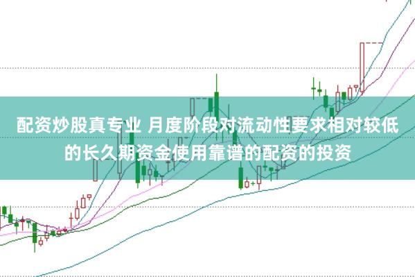 配资炒股真专业 月度阶段对流动性要求相对较低的长久期资金使用靠谱的配资的投资