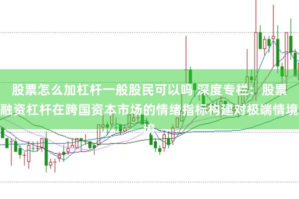 股票怎么加杠杆一般股民可以吗 深度专栏：股票融资杠杆在跨国资本市场的情绪指标构建对极端情境
