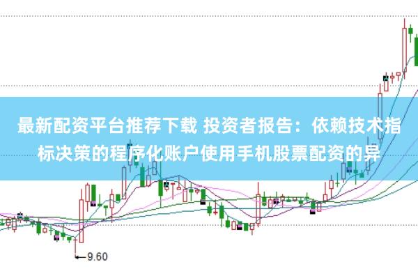 最新配资平台推荐下载 投资者报告：依赖技术指标决策的程序化账户使用手机股票配资的异