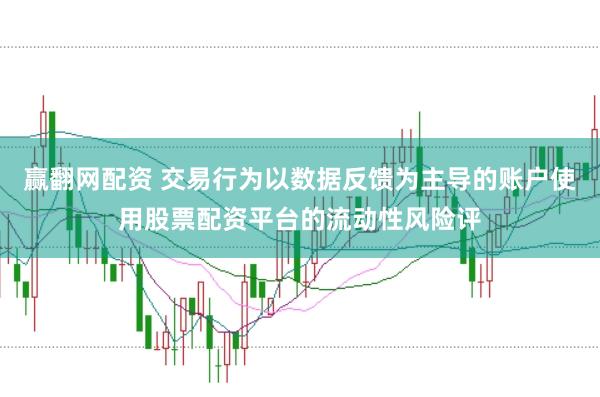 赢翻网配资 交易行为以数据反馈为主导的账户使用股票配资平台的流动性风险评