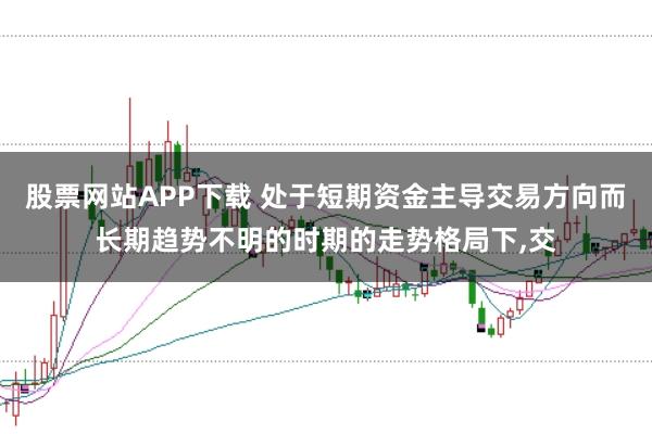 股票网站APP下载 处于短期资金主导交易方向而长期趋势不明的时期的走势格局下，交