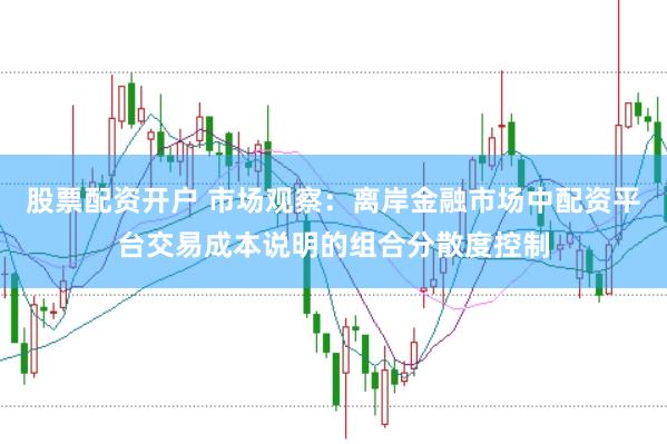 股票配资开户 市场观察：离岸金融市场中配资平台交易成本说明的组合分散度控制
