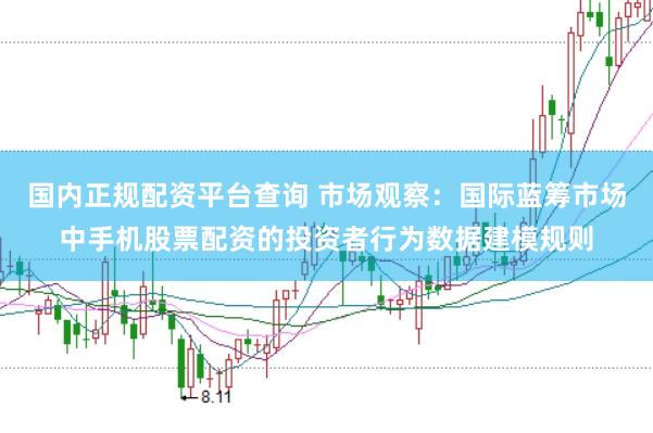 国内正规配资平台查询 市场观察：国际蓝筹市场中手机股票配资的投资者行为数据建模规则