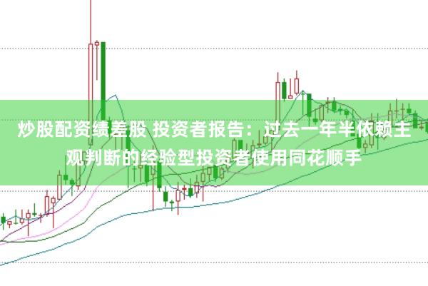 炒股配资绩差股 投资者报告：过去一年半依赖主观判断的经验型投资者使用同花顺手