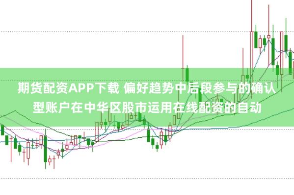 期货配资APP下载 偏好趋势中后段参与的确认型账户在中华区股市运用在线配资的自动
