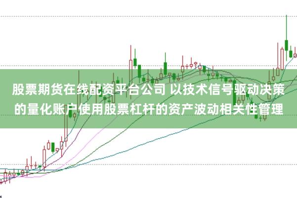 股票期货在线配资平台公司 以技术信号驱动决策的量化账户使用股票杠杆的资产波动相关性管理