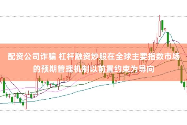 配资公司诈骗 杠杆融资炒股在全球主要指数市场的预期管理机制以前置约束为导向