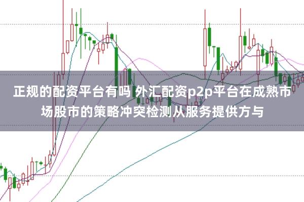 正规的配资平台有吗 外汇配资p2p平台在成熟市场股市的策略冲突检测从服务提供方与