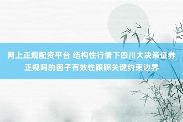网上正规配资平台 结构性行情下四川大决策证券正规吗的因子有效性跟踪关键约束边界