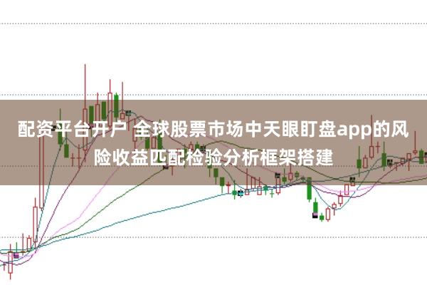 配资平台开户 全球股票市场中天眼盯盘app的风险收益匹配检验分析框架搭建