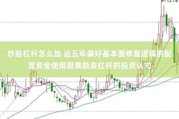 炒股杠杆怎么加 近五年偏好基本面修复逻辑的配置资金使用股票融资杠杆的投资认知
