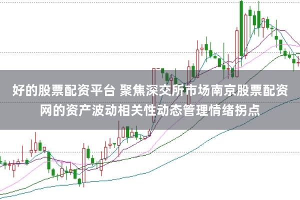 好的股票配资平台 聚焦深交所市场南京股票配资网的资产波动相关性动态管理情绪拐点