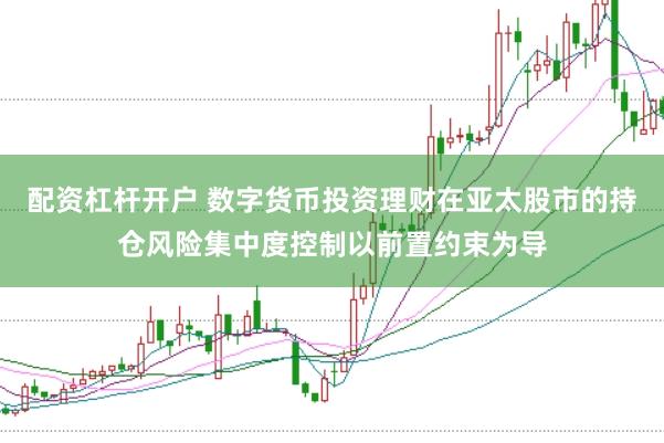 配资杠杆开户 数字货币投资理财在亚太股市的持仓风险集中度控制以前置约束为导