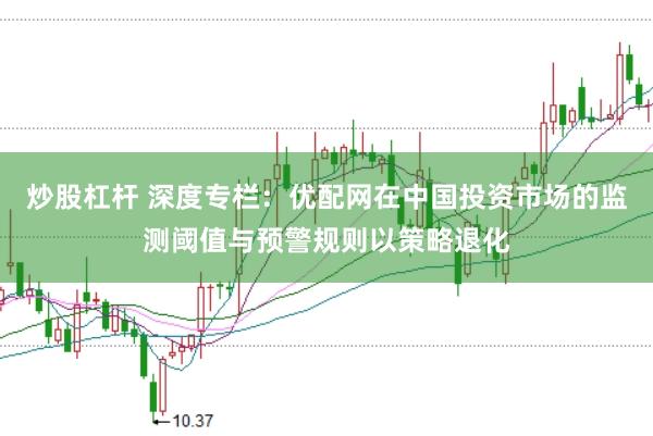 炒股杠杆 深度专栏：优配网在中国投资市场的监测阈值与预警规则以策略退化