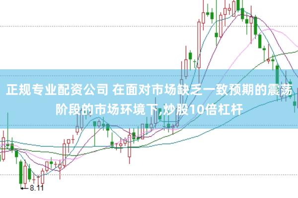 正规专业配资公司 在面对市场缺乏一致预期的震荡阶段的市场环境下，炒股10倍杠杆