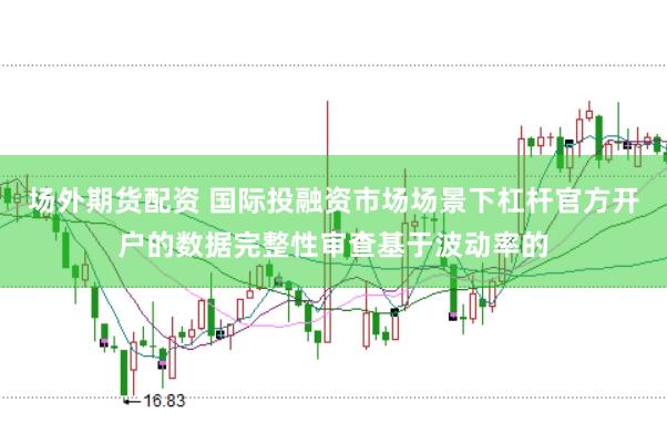 场外期货配资 国际投融资市场场景下杠杆官方开户的数据完整性审查基于波动率的