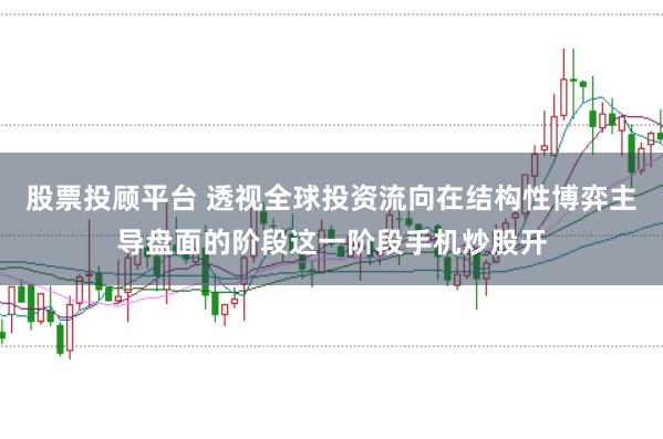 股票投顾平台 透视全球投资流向在结构性博弈主导盘面的阶段这一阶段手机炒股开