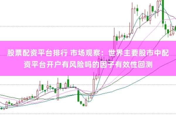 股票配资平台排行 市场观察：世界主要股市中配资平台开户有风险吗的因子有效性回测